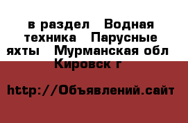  в раздел : Водная техника » Парусные яхты . Мурманская обл.,Кировск г.